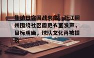 爱游戏体育登录入口包含集结日突围战来临，浙江稠州围绕社区盾更衣室发声，目标明确，球队文化再被提及的词条